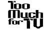 Too Much for TV OD